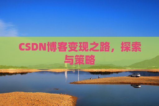 CSDN博客变现之路,探索与策略