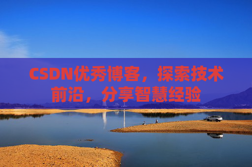 CSDN优秀博客，探索技术前沿，分享智慧经验