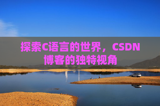 探索C语言的世界，CSDN博客的独特视角